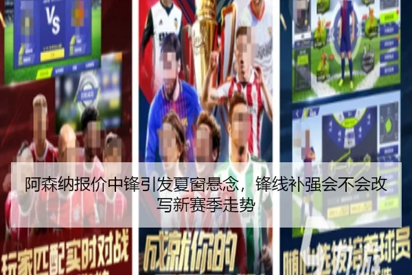 阿森纳报价中锋引发夏窗悬念，锋线补强会不会改写新赛季走势